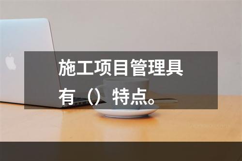 施工项目管理具有（）特点。