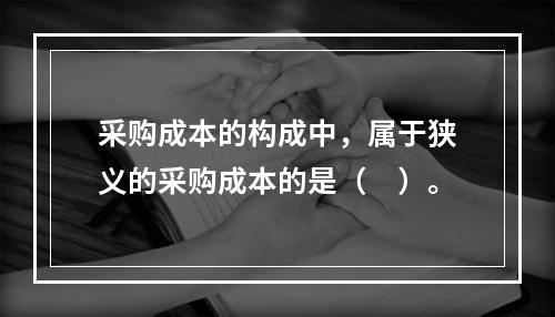 采购成本的构成中，属于狭义的采购成本的是（　）。