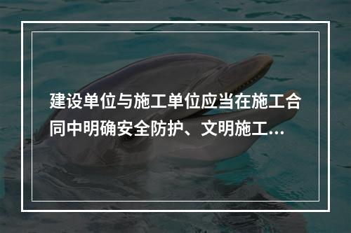 建设单位与施工单位应当在施工合同中明确安全防护、文明施工措施