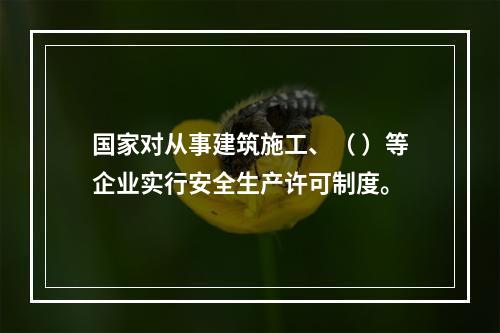 国家对从事建筑施工、（ ）等企业实行安全生产许可制度。