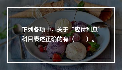 下列各项中，关于“应付利息”科目表述正确的有（　　）。