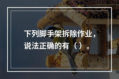 下列脚手架拆除作业，说法正确的有（ ）。