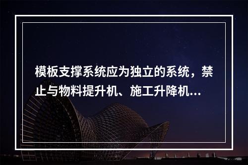 模板支撑系统应为独立的系统，禁止与物料提升机、施工升降机、塔