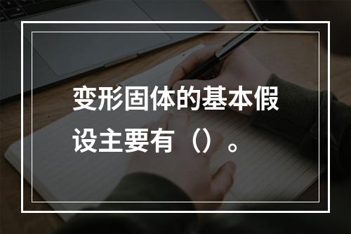 变形固体的基本假设主要有（）。