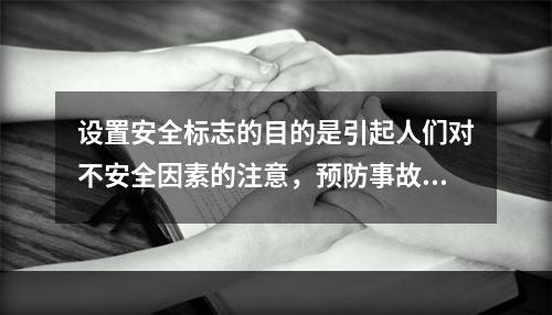 设置安全标志的目的是引起人们对不安全因素的注意，预防事故的发