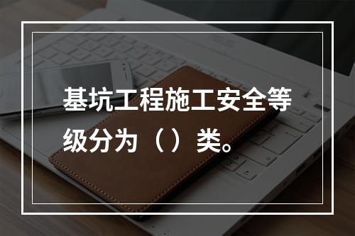 基坑工程施工安全等级分为（ ）类。