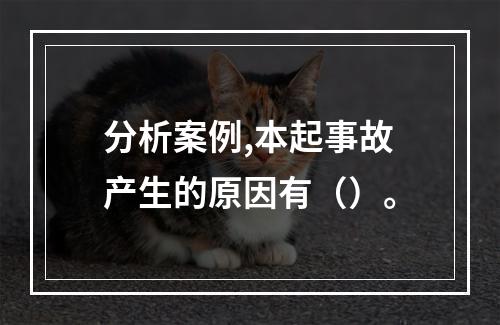 分析案例,本起事故产生的原因有（）。