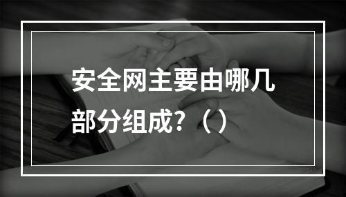 安全网主要由哪几部分组成?（ ）