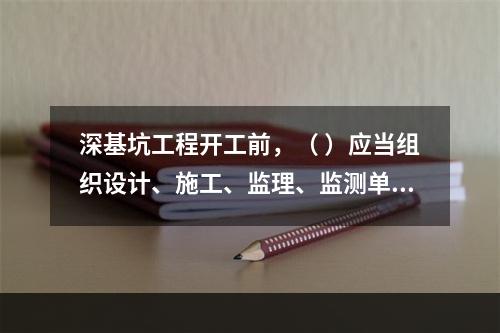 深基坑工程开工前，（ ）应当组织设计、施工、监理、监测单位进