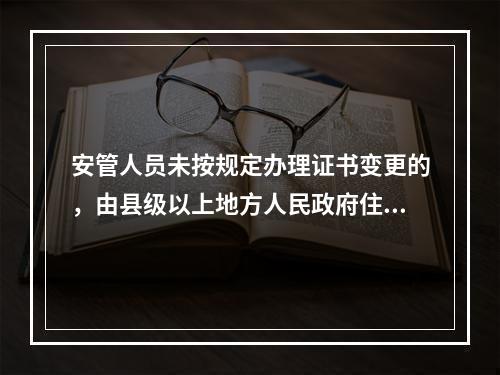 安管人员未按规定办理证书变更的，由县级以上地方人民政府住房城