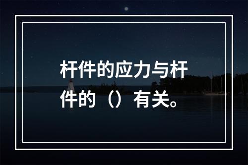 杆件的应力与杆件的（）有关。