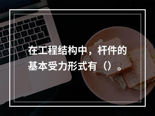 在工程结构中，杆件的基本受力形式有（）。