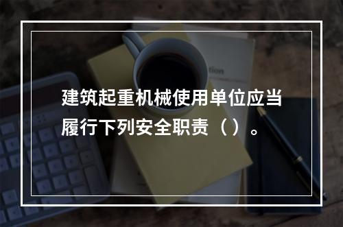 建筑起重机械使用单位应当履行下列安全职责（ ）。