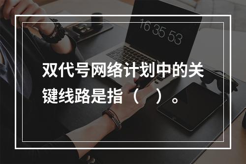 双代号网络计划中的关键线路是指（　）。