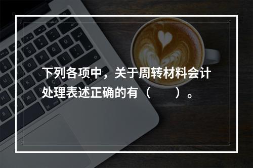 下列各项中，关于周转材料会计处理表述正确的有（　　）。