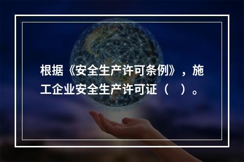 根据《安全生产许可条例》，施工企业安全生产许可证（　）。