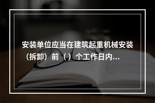 安装单位应当在建筑起重机械安装（拆卸）前（ ）个工作日内通过