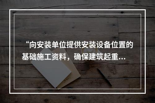 “向安装单位提供安装设备位置的基础施工资料，确保建筑起重机械