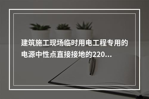 建筑施工现场临时用电工程专用的电源中性点直接接地的220V、