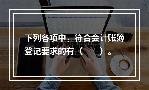 下列各项中，符合会计账簿登记要求的有（　　）。