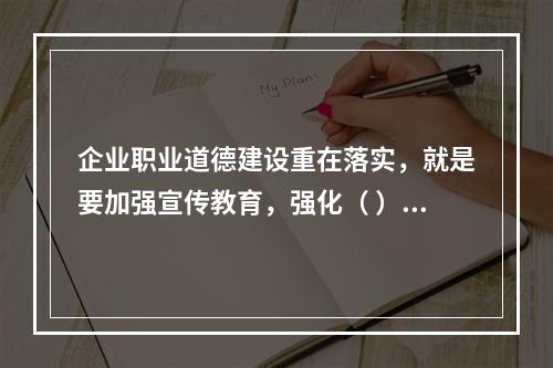 企业职业道德建设重在落实，就是要加强宣传教育，强化（ ），建