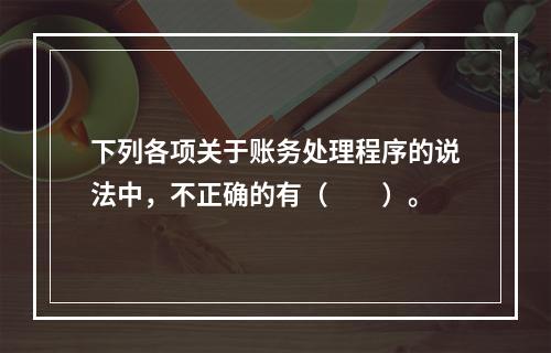 下列各项关于账务处理程序的说法中，不正确的有（　　）。