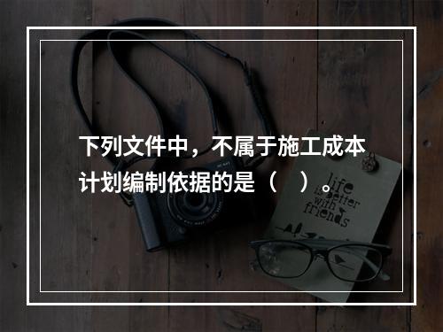 下列文件中，不属于施工成本计划编制依据的是（　）。