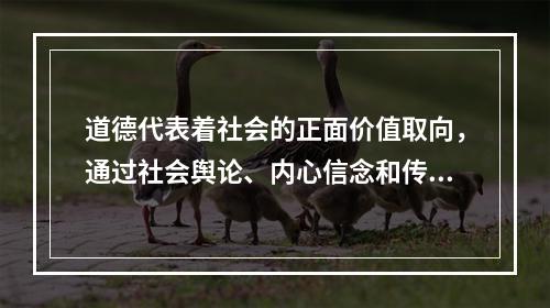 道德代表着社会的正面价值取向，通过社会舆论、内心信念和传统习