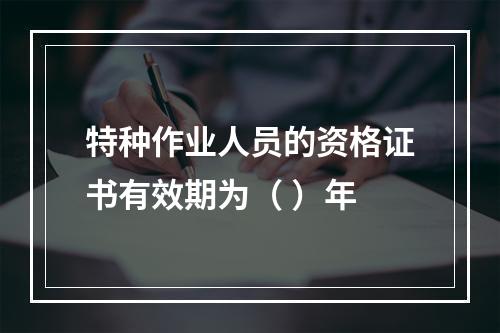 特种作业人员的资格证书有效期为（ ）年