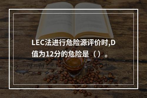 LEC法进行危险源评价时,D值为12分的危险是（ ）。