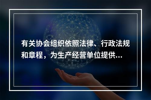 有关协会组织依照法律、行政法规和章程，为生产经营单位提供安全