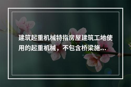 建筑起重机械特指房屋建筑工地使用的起重机械，不包含桥梁施工工