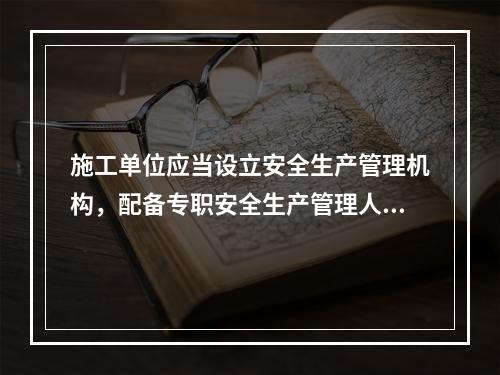 施工单位应当设立安全生产管理机构，配备专职安全生产管理人员，