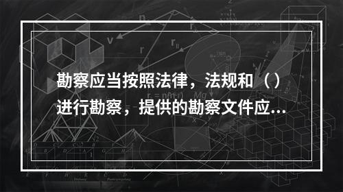 勘察应当按照法律，法规和（ ）进行勘察，提供的勘察文件应当真