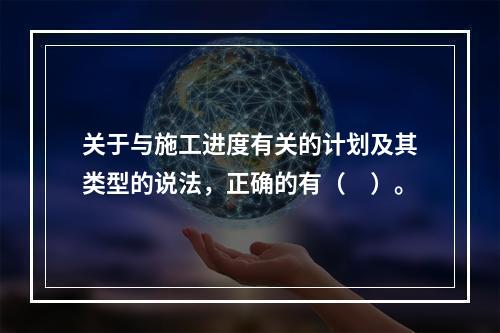 关于与施工进度有关的计划及其类型的说法，正确的有（　）。