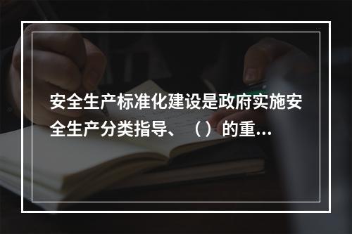 安全生产标准化建设是政府实施安全生产分类指导、（ ）的重要依