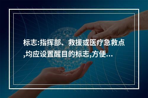 标志:指挥部、救援或医疗急救点,均应设置醒目的标志,方便救援