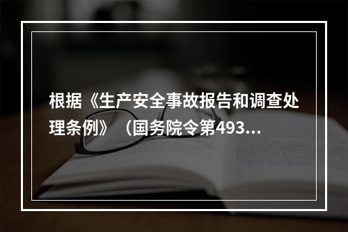 根据《生产安全事故报告和调查处理条例》（国务院令第493号）