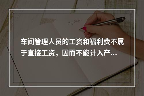 车间管理人员的工资和福利费不属于直接工资，因而不能计入产品成