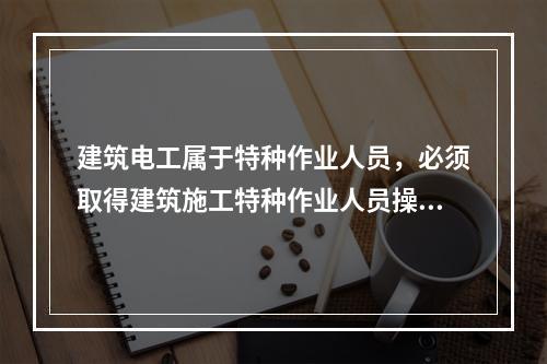 建筑电工属于特种作业人员，必须取得建筑施工特种作业人员操作资