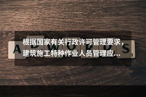 根据国家有关行政许可管理要求，建筑施工特种作业人员管理应实行