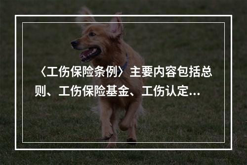 〈工伤保险条例〉主要内容包括总则、工伤保险基金、工伤认定、劳