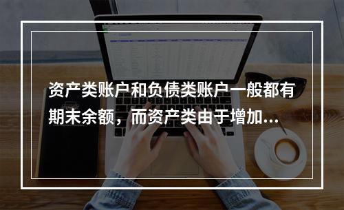 资产类账户和负债类账户一般都有期末余额，而资产类由于增加在借