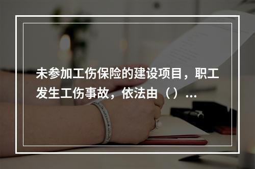 未参加工伤保险的建设项目，职工发生工伤事故，依法由（ ）支付