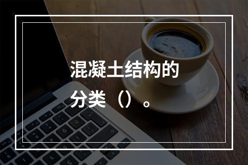 混凝土结构的分类（）。