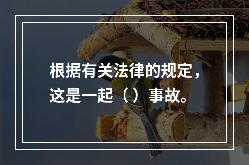 根据有关法律的规定，这是一起（ ）事故。