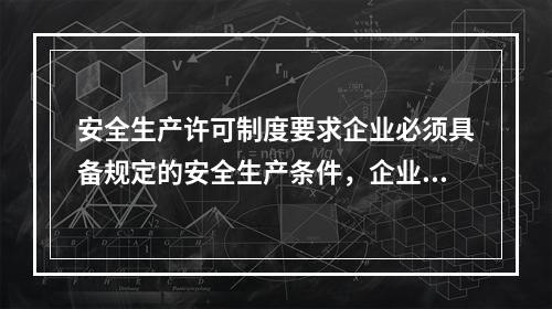 安全生产许可制度要求企业必须具备规定的安全生产条件，企业具备