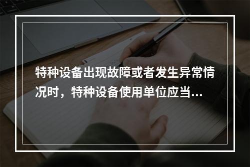 特种设备出现故障或者发生异常情况时，特种设备使用单位应当对其