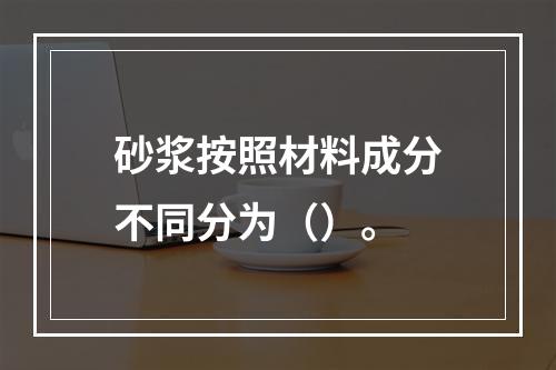 砂浆按照材料成分不同分为（）。