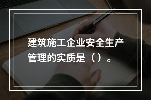 建筑施工企业安全生产管理的实质是（ ）。